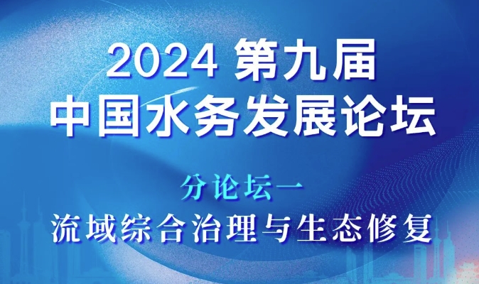 分論壇一：流域綜合治理與生態修復 | 2024第九屆中國水務發展論壇