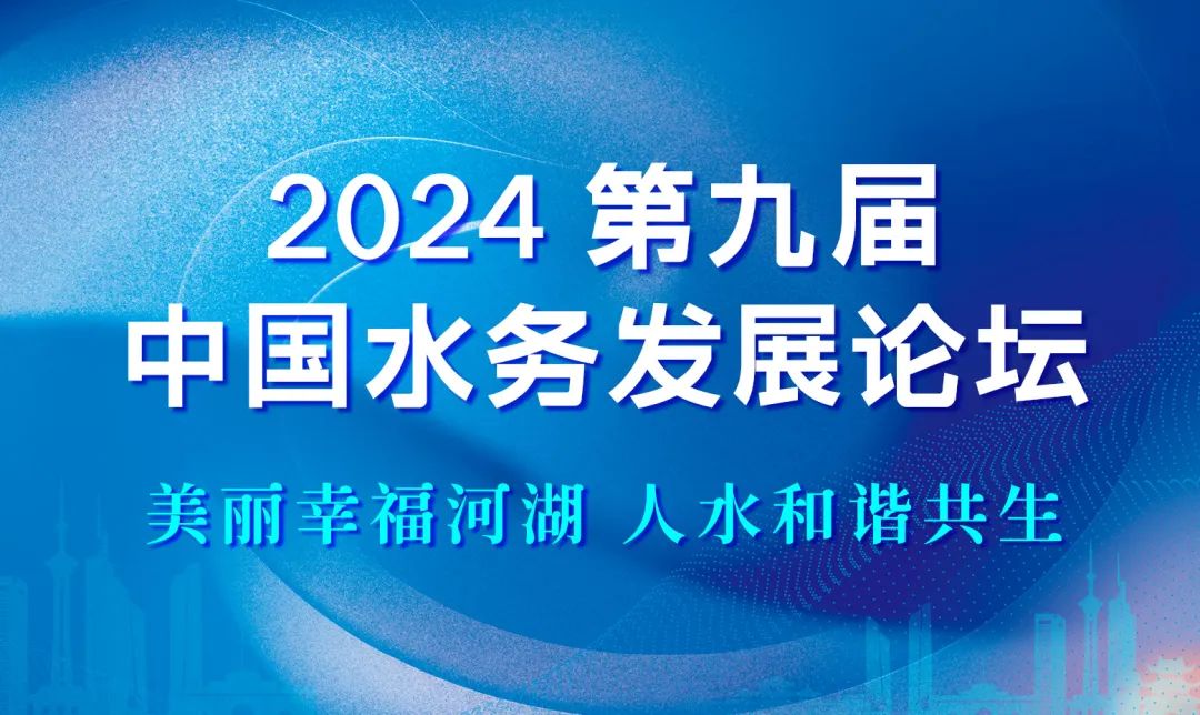 論壇議程 | 2024第九屆中國水務發展論壇：美麗幸福河湖，人水和諧共生