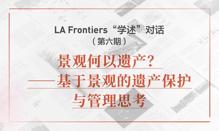 LA Frontiers“學(xué)述”對話：景觀何以遺產(chǎn)？——基于景觀的遺產(chǎn)保護與管理思考